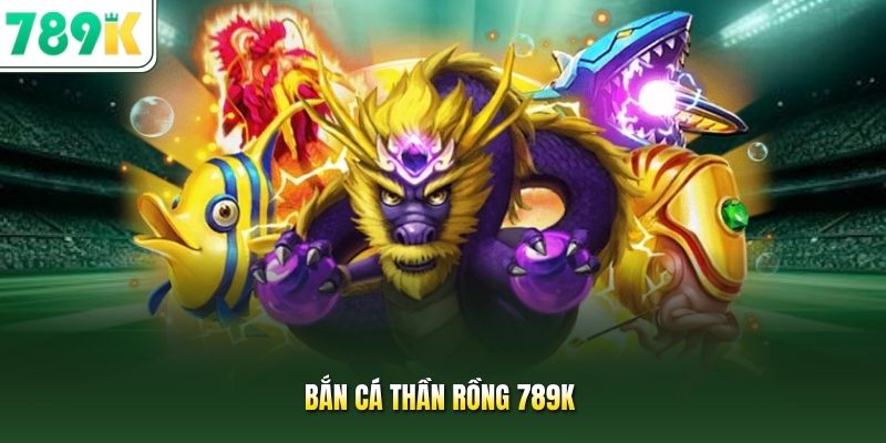 Bắn cá thần rồng 789K
