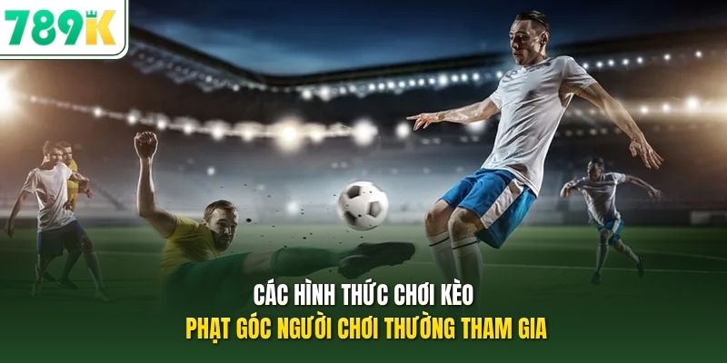 Các hình thức chơi kèo phạt góc người chơi thường tham gia