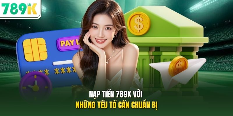 Nạp tiền 789K với những yếu tố cần chuẩn bị