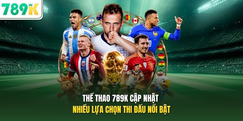 Thể thao 789K cập nhật nhiều lựa chọn thi đấu nổi bật