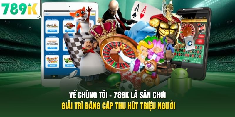 Về chúng tôi - 789K là sân chơi giải trí đẳng cấp thu hút triệu người