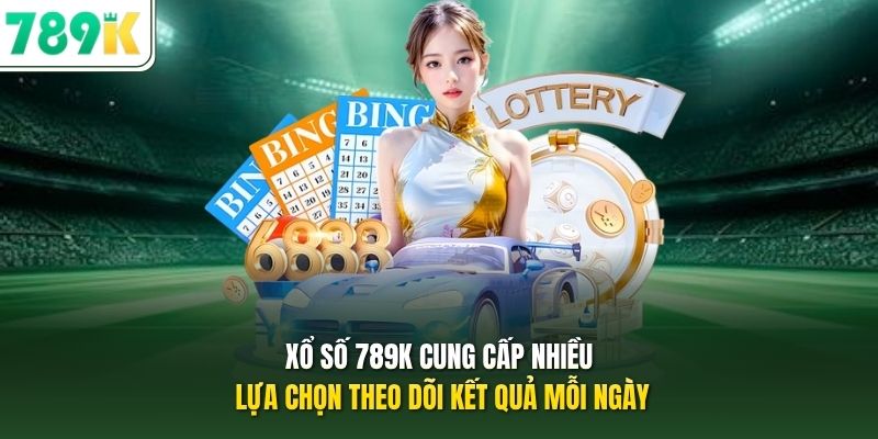 Xổ số 789K cung cấp nhiều lựa chọn theo dõi kết quả mỗi ngày